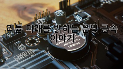 리튬: 미래를 밝히는 은빛 금속 이야기