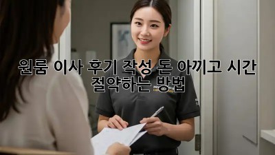 원룸 이사 후기 작성: 돈 아끼고 시간 절약하는 방법!